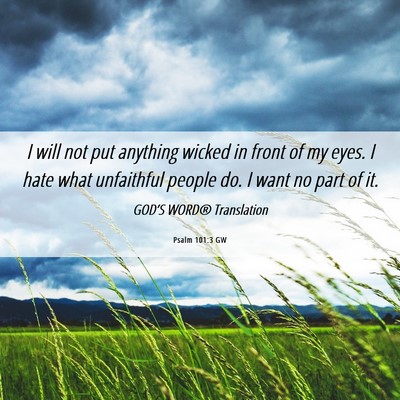 Picture 06 - Psalm 101:3 GW - I will not put anything wicked in front of my - Bible Verse Picture