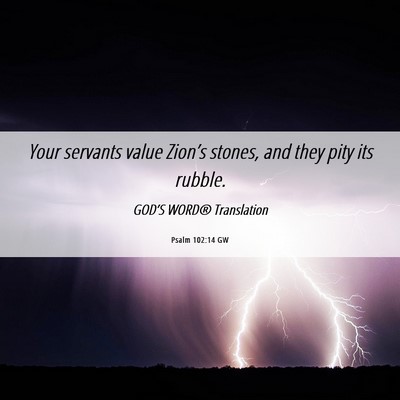 Picture 06 - Psalm 102:14 GW - Your servants value Zion’s stones, and they - Bible Verse Picture