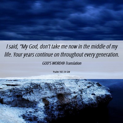 Picture 06 - Psalm 102:24 GW - I said, “My God, don’t take me now in the - Bible Verse Picture