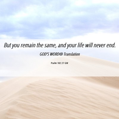 Picture 06 - Psalm 102:27 GW - But you remain the same, and your life will never - Bible Verse Picture