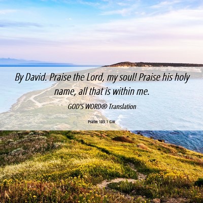 Picture 06 - Psalm 103:1 GW - By David. Praise the Lord, my soul! Praise his - Bible Verse Picture