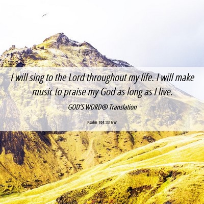 Picture 06 - Psalm 104:33 GW - I will sing to the Lord throughout my life. I - Bible Verse Picture