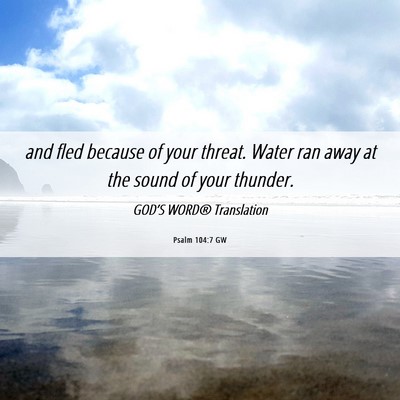 Picture 06 - Psalm 104:7 GW - and fled because of your threat. Water ran away - Bible Verse Picture