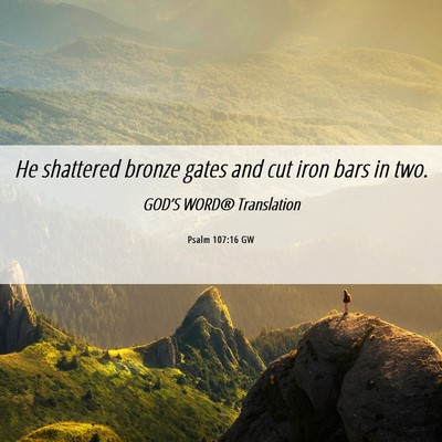 Picture 06 - Psalm 107:16 GW - He shattered bronze gates and cut iron bars in - Bible Verse Picture