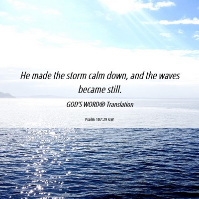Picture 06 - Psalm 107:29 GW - He made the storm calm down, and the waves became - Bible Verse Picture