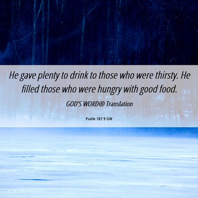 Picture 06 - Psalm 107:9 GW - He gave plenty to drink to those who were - Bible Verse Picture