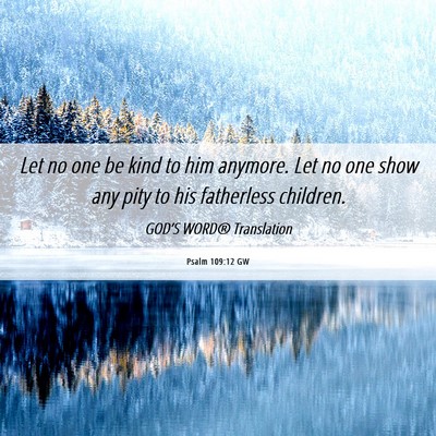 Picture 06 - Psalm 109:12 GW - Let no one be kind to him anymore. Let no one - Bible Verse Picture