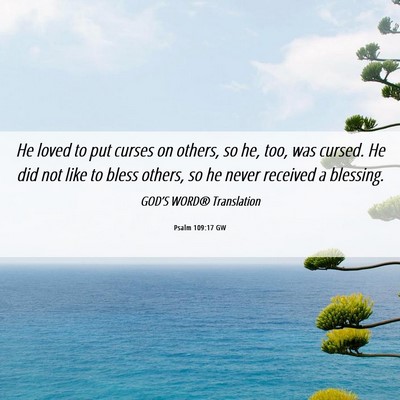 Picture 06 - Psalm 109:17 GW - He loved to put curses on others, so he, too, was - Bible Verse Picture