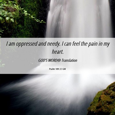 Picture 06 - Psalm 109:22 GW - I am oppressed and needy. I can feel the pain in - Bible Verse Picture
