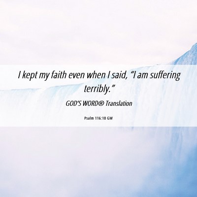 Picture 06 - Psalm 116:10 GW - I kept my faith even when I said, “I am - Bible Verse Picture