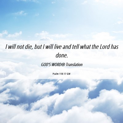 Picture 06 - Psalm 118:17 GW - I will not die, but I will live and tell what the - Bible Verse Picture