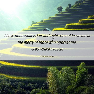 Picture 06 - Psalm 119:121 GW - I have done what is fair and right. Do not leave - Bible Verse Picture