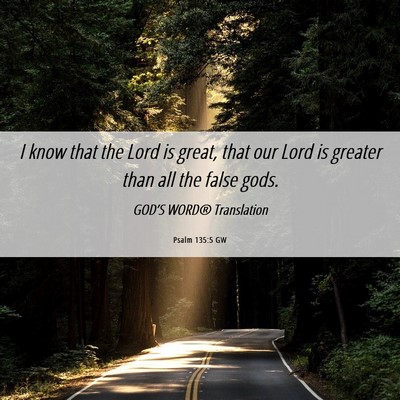 Picture 06 - Psalm 135:5 GW - I know that the Lord is great, that our Lord is - Bible Verse Picture