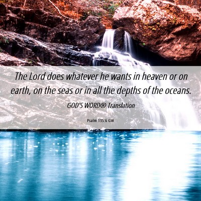 Picture 06 - Psalm 135:6 GW - The Lord does whatever he wants in heaven or on - Bible Verse Picture