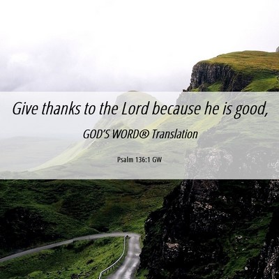 Picture 06 - Psalm 136:1 GW - Give thanks to the Lord because he is - Bible Verse Picture