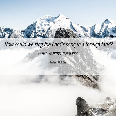 Picture 06 - Psalm 137:4 GW - How could we sing the Lord’s song in a foreign - Bible Verse Picture