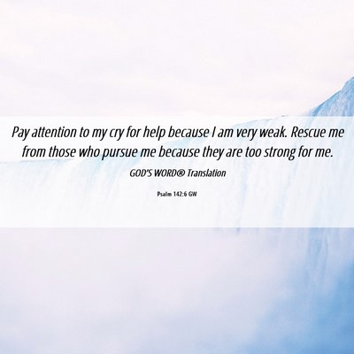 Picture 06 - Psalm 142:6 GW - Pay attention to my cry for help because I am - Bible Verse Picture