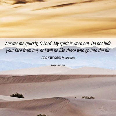 Picture 06 - Psalm 143:7 GW - Answer me quickly, O Lord. My spirit is worn out. - Bible Verse Picture
