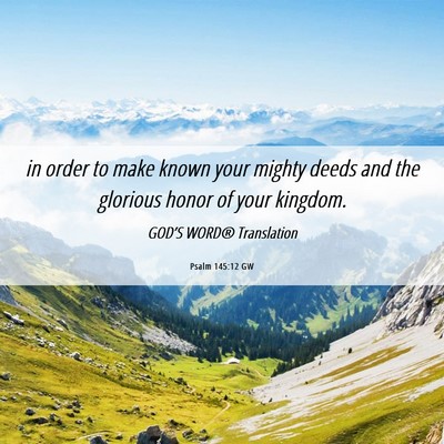 Picture 06 - Psalm 145:12 GW - in order to make known your mighty deeds and the - Bible Verse Picture