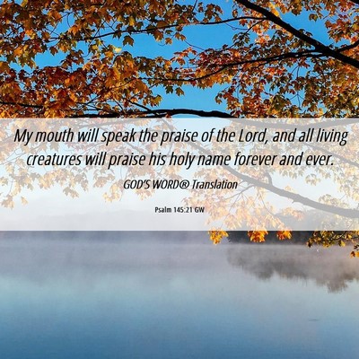 Picture 06 - Psalm 145:21 GW - My mouth will speak the praise of the Lord, and - Bible Verse Picture