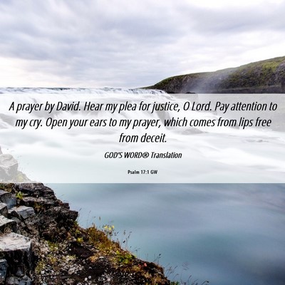 Picture 06 - Psalm 17:1 GW - A prayer by David. Hear my plea for justice, O - Bible Verse Picture