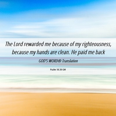 Picture 06 - Psalm 18:20 GW - The Lord rewarded me because of my righteousness, - Bible Verse Picture