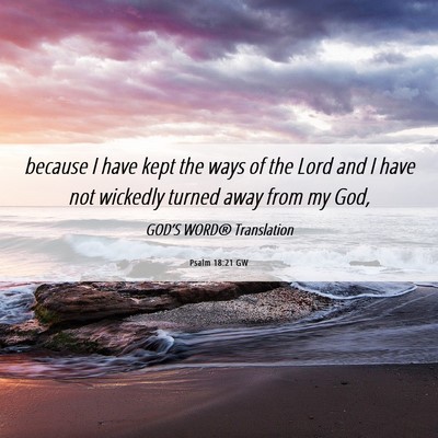 Picture 06 - Psalm 18:21 GW - because I have kept the ways of the Lord and I - Bible Verse Picture