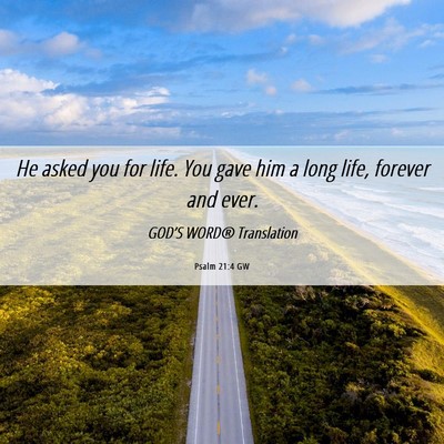 Picture 06 - Psalm 21:4 GW - He asked you for life. You gave him a long life, - Bible Verse Picture