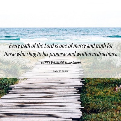 Picture 06 - Psalm 25:10 GW - Every path of the Lord is one of mercy and truth - Bible Verse Picture