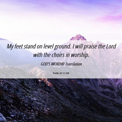 Picture 06 - Psalm 26:12 GW - My feet stand on level ground. I will praise the - Bible Verse Picture