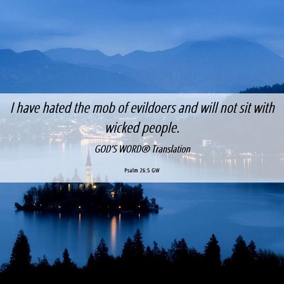 Picture 06 - Psalm 26:5 GW - I have hated the mob of evildoers and will not - Bible Verse Picture