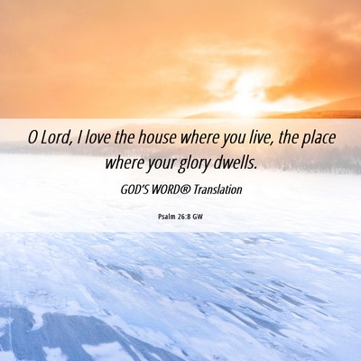 Picture 06 - Psalm 26:8 GW - O Lord, I love the house where you live, the - Bible Verse Picture