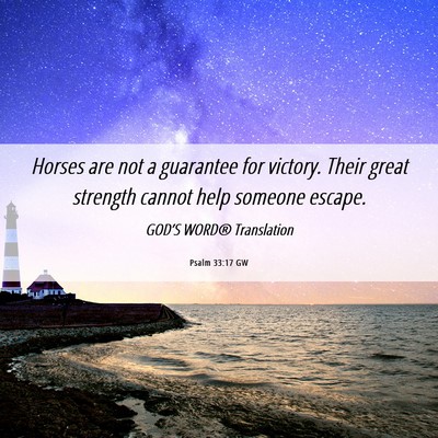 Picture 06 - Psalm 33:17 GW - Horses are not a guarantee for victory. Their - Bible Verse Picture