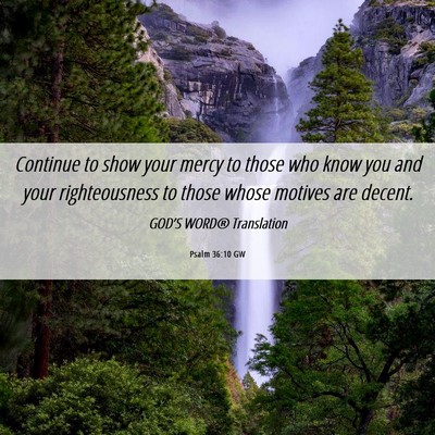 Picture 06 - Psalm 36:10 GW - Continue to show your mercy to those who know you - Bible Verse Picture