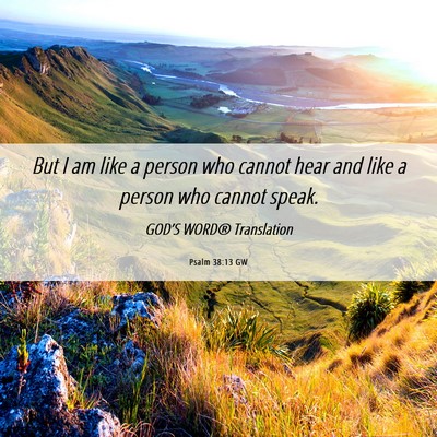 Picture 06 - Psalm 38:13 GW - But I am like a person who cannot hear and like a - Bible Verse Picture