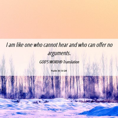 Picture 06 - Psalm 38:14 GW - I am like one who cannot hear and who can offer - Bible Verse Picture