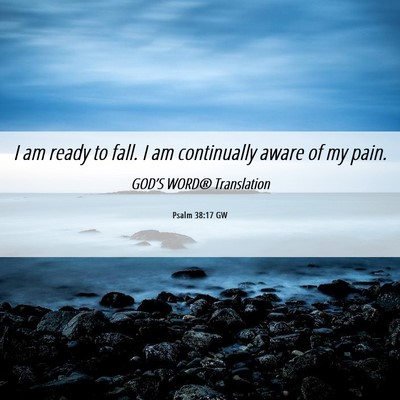 Picture 06 - Psalm 38:17 GW - I am ready to fall. I am continually aware of my - Bible Verse Picture