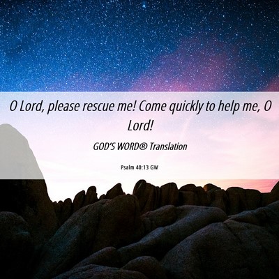Picture 06 - Psalm 40:13 GW - O Lord, please rescue me! Come quickly to help - Bible Verse Picture