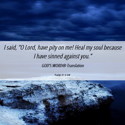 Picture 06 - Psalm 41:4 GW - I said, “O Lord, have pity on me! Heal my soul - Bible Verse Picture