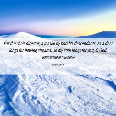 Picture 06 - Psalm 42:1 GW - For the choir director; a maskil by Korah’s - Bible Verse Picture