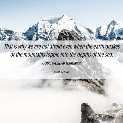 Picture 06 - Psalm 46:2 GW - That is why we are not afraid even when the earth - Bible Verse Picture