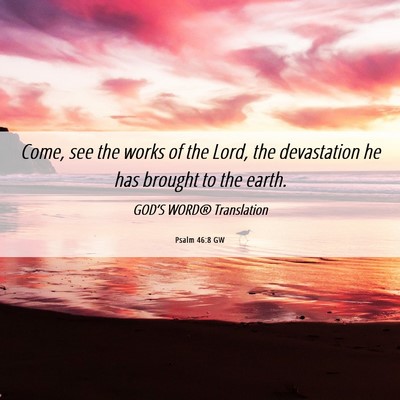 Picture 06 - Psalm 46:8 GW - Come, see the works of the Lord, the devastation - Bible Verse Picture