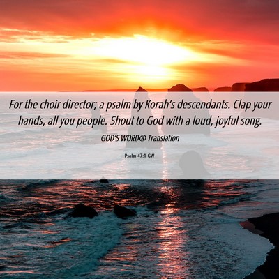 Picture 06 - Psalm 47:1 GW - For the choir director; a psalm by Korah’s - Bible Verse Picture