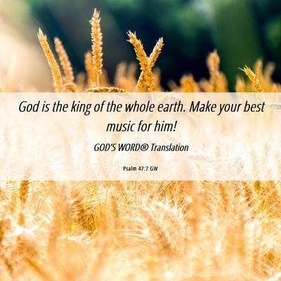 Picture 06 - Psalm 47:7 GW - God is the king of the whole earth. Make your - Bible Verse Picture