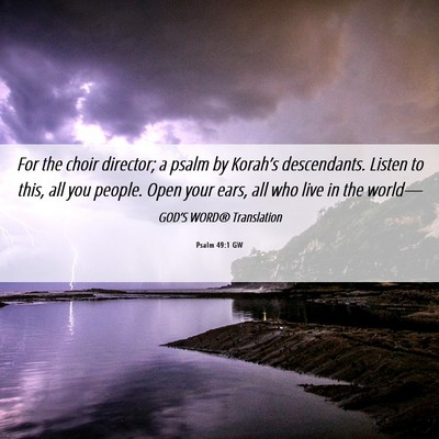 Picture 06 - Psalm 49:1 GW - For the choir director; a psalm by Korah’s - Bible Verse Picture