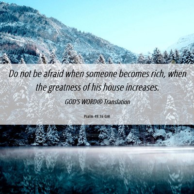 Picture 06 - Psalm 49:16 GW - Do not be afraid when someone becomes rich, when - Bible Verse Picture