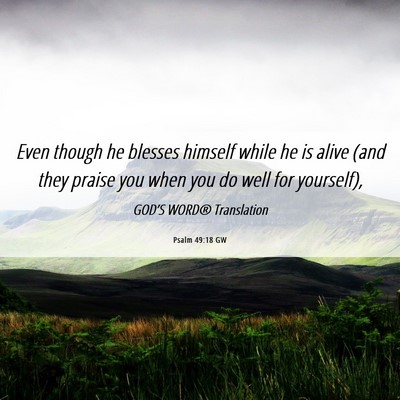Picture 06 - Psalm 49:18 GW - Even though he blesses himself while he is alive - Bible Verse Picture