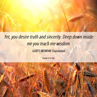 Picture 06 - Psalm 51:6 GW - Yet, you desire truth and sincerity. Deep down - Bible Verse Picture