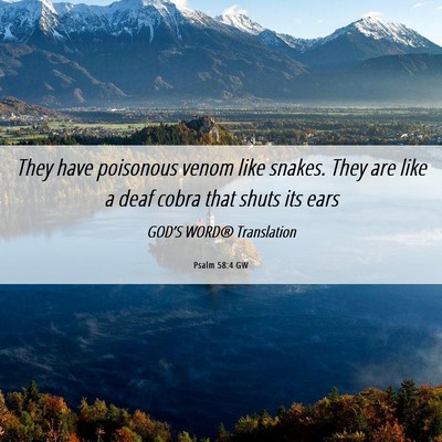 Picture 06 - Psalm 58:4 GW - They have poisonous venom like snakes. They are - Bible Verse Picture