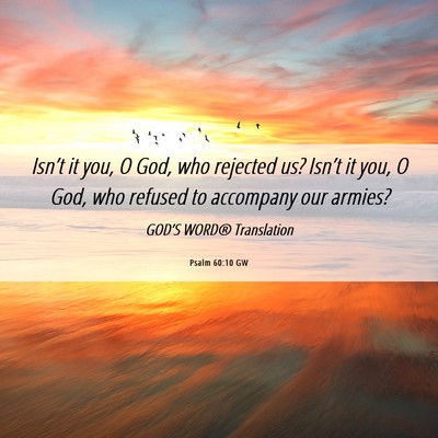 Picture 06 - Psalm 60:10 GW - Isn’t it you, O God, who rejected us? Isn’t - Bible Verse Picture
